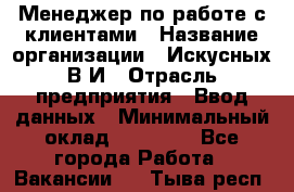 Менеджер по работе с клиентами › Название организации ­ Искусных В.И › Отрасль предприятия ­ Ввод данных › Минимальный оклад ­ 25 000 - Все города Работа » Вакансии   . Тыва респ.